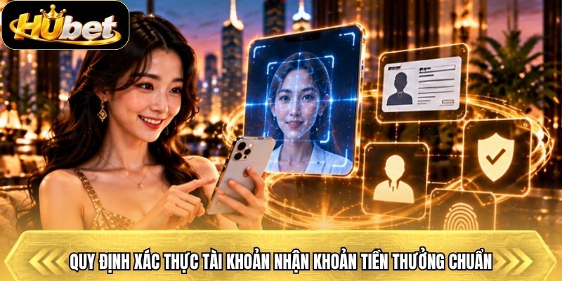 Quy định xác thực tài khoản nhận khoản tiền thưởng chuẩn