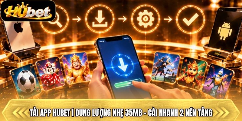 Tải App Hubet | Dung Lượng Nhẹ 35mb - Cài Nhanh 2 Nền Tảng