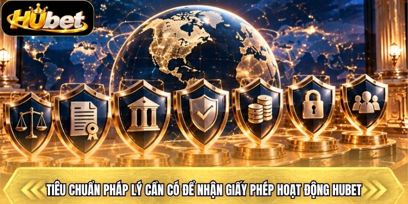 Tiêu chuẩn pháp lý cần có để nhận giấy phép hoạt động Hubet