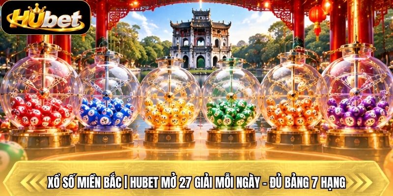 Xổ Số Miền Bắc | Hubet Mở 27 Giải Mỗi Ngày - Đủ Bảng 7 Hạng